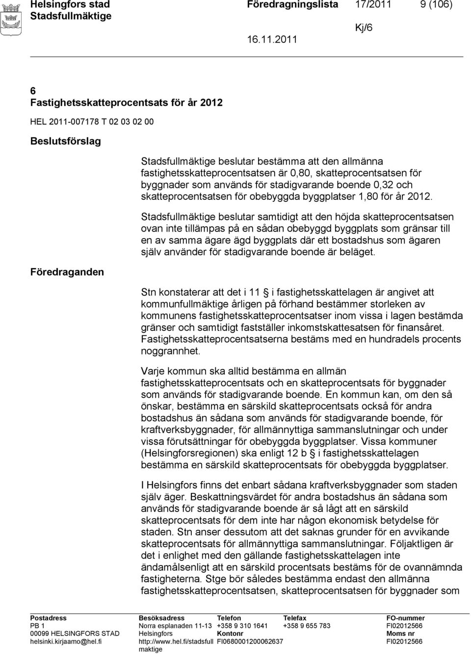 beslutar samtidigt att den höjda skatteprocentsatsen ovan inte tillämpas på en sådan obebyggd byggplats som gränsar till en av samma ägare ägd byggplats där ett bostadshus som ägaren själv använder