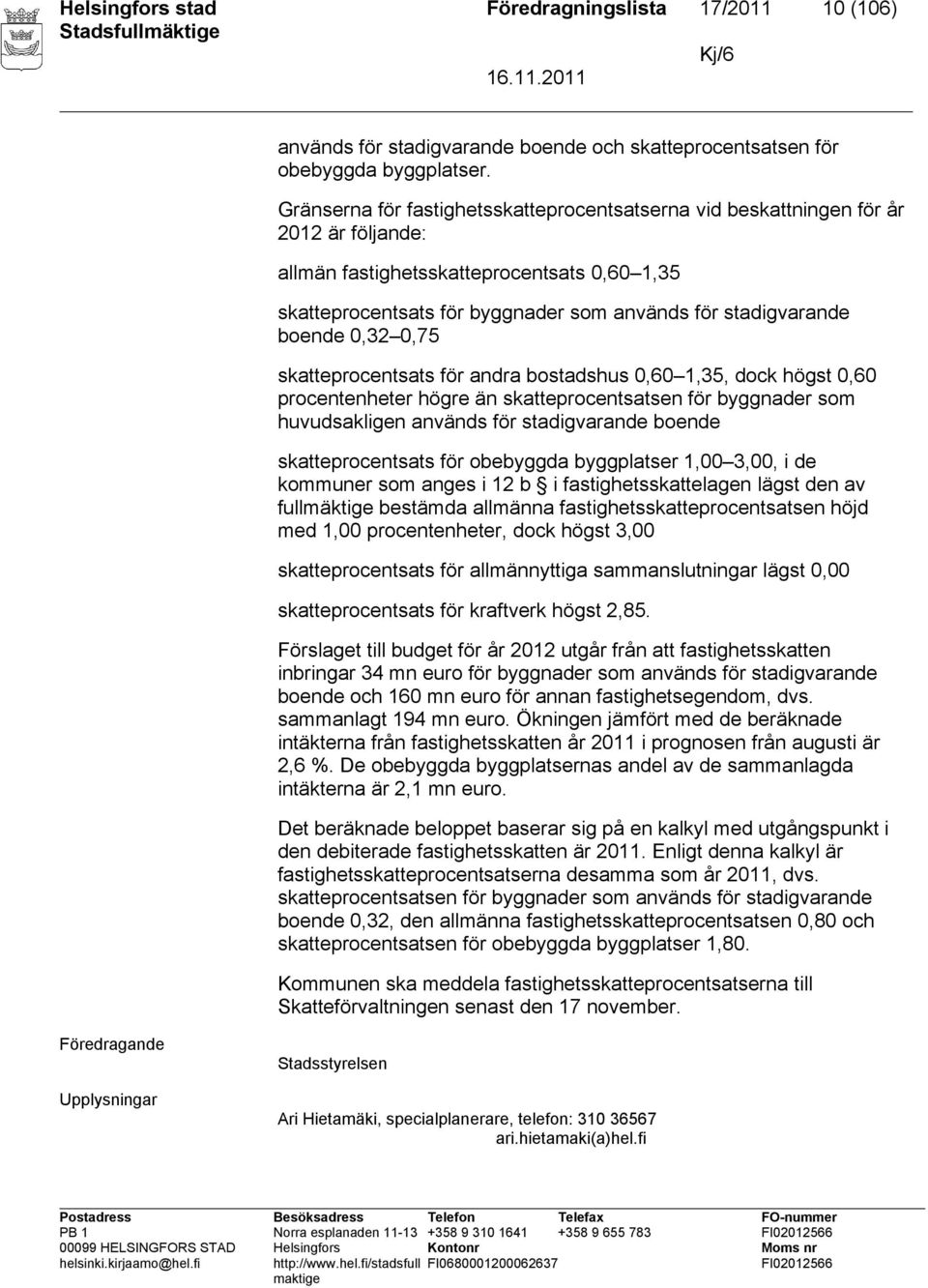 boende 0,32 0,75 skatteprocentsats för andra bostadshus 0,60 1,35, dock högst 0,60 procentenheter högre än skatteprocentsatsen för byggnader som huvudsakligen används för stadigvarande boende