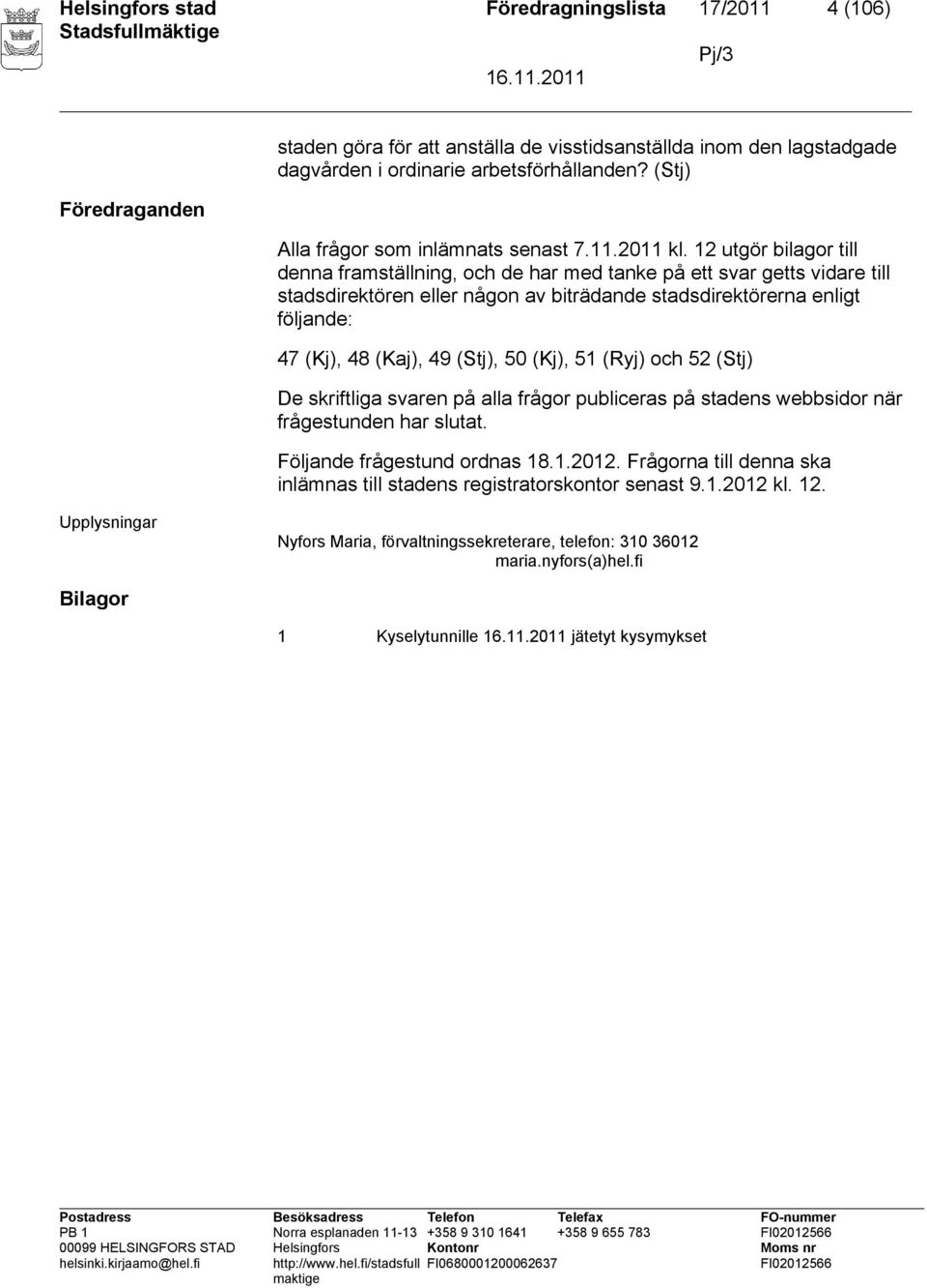 12 utgör bilagor till denna framställning, och de har med tanke på ett svar getts vidare till stadsdirektören eller någon av biträdande stadsdirektörerna enligt följande: 47 (Kj), 48 (Kaj), 49 (Stj),