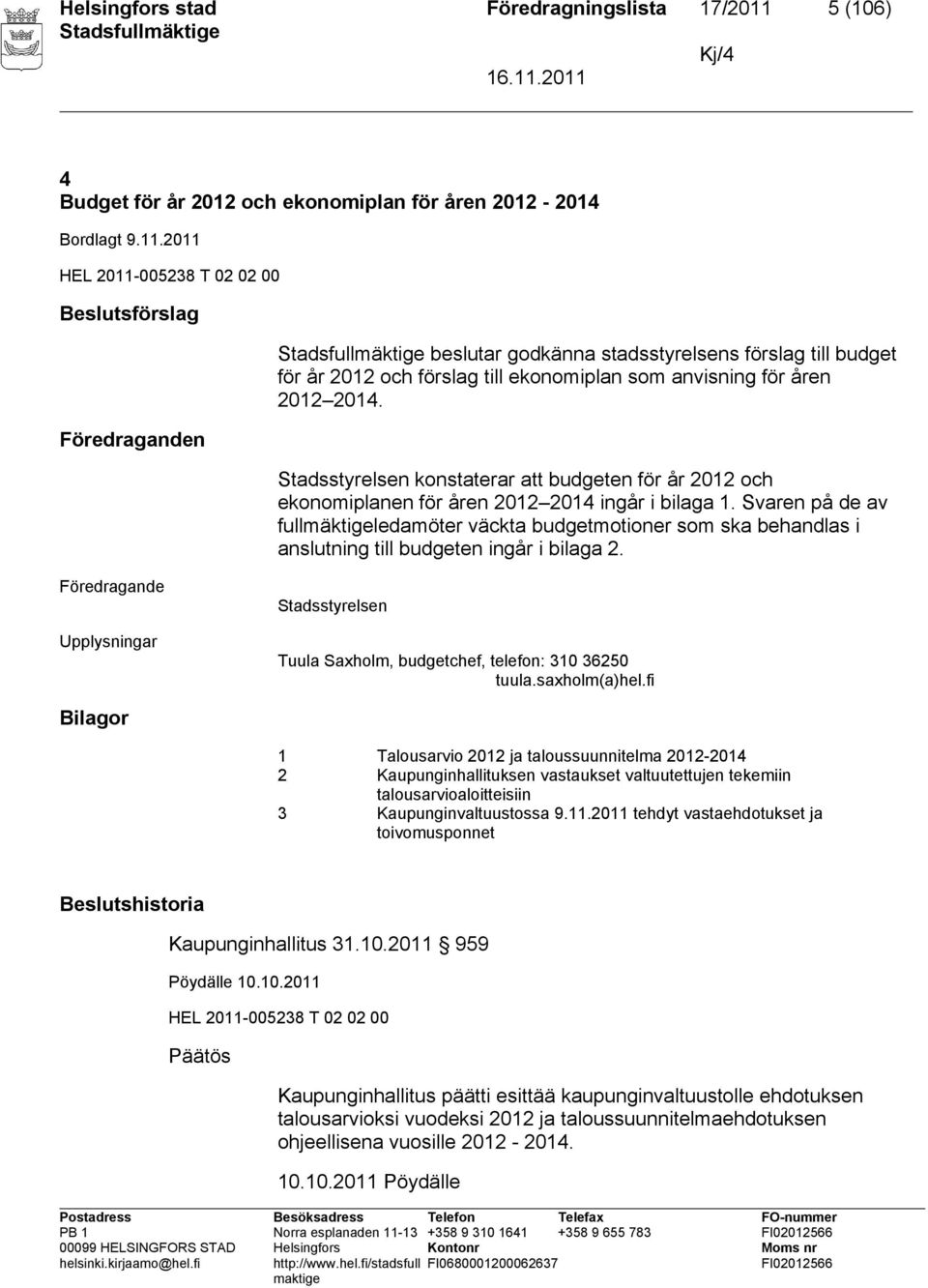 2011 HEL 2011-005238 T 02 02 00 Beslutsförslag Föredraganden beslutar godkänna stadsstyrelsens förslag till budget för år 2012 och förslag till ekonomiplan som anvisning för åren 2012 2014.