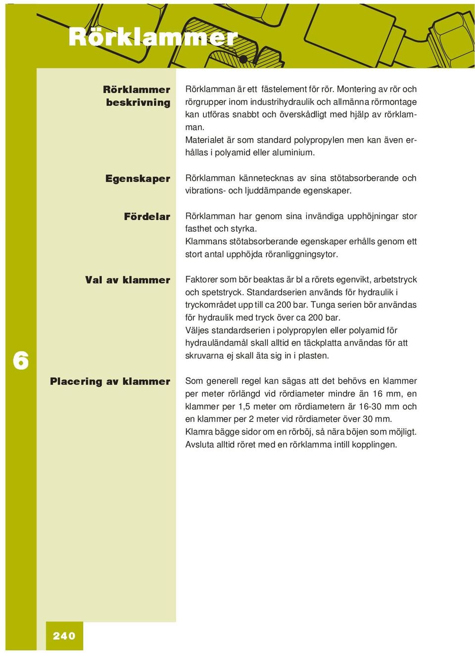 Materialet är som standard polypropylen men kan även erhållas i polyamid eller aluminium. Egenskaper Rörklamman kännetecknas av sina stötabsorberande och vibrations- och ljuddämpande egenskaper.