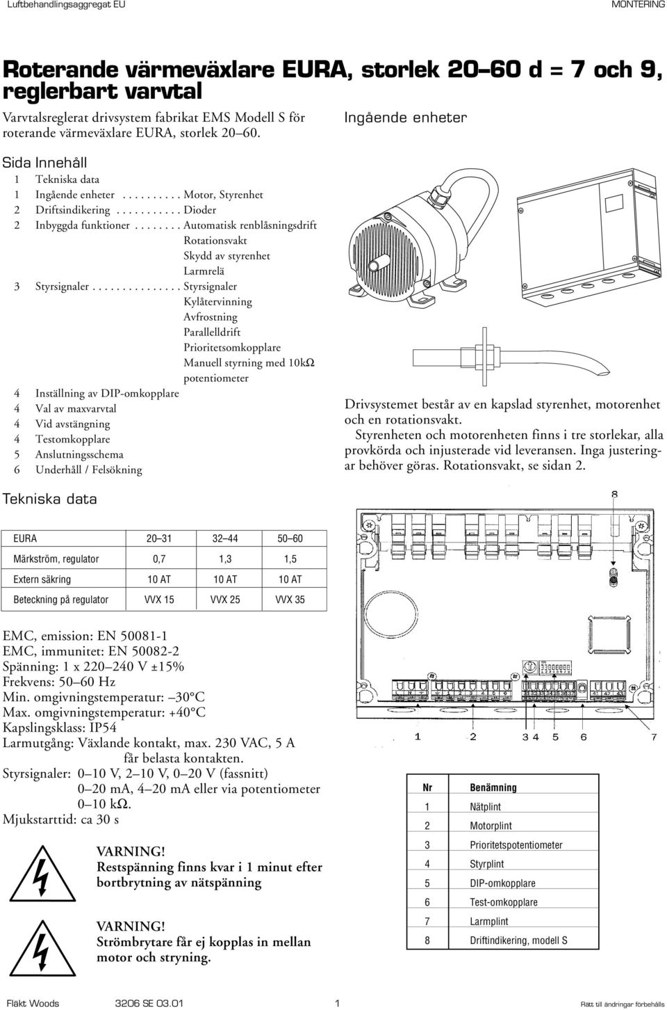 .............. Styrsignaler Kylåtervinning Avfrostning Parallelldrift Prioritetsomkopplare Manuell styrning med 10kΩ potentiometer 4 Inställning av DIP-omkopplare 4 Val av maxvarvtal 4 Vid