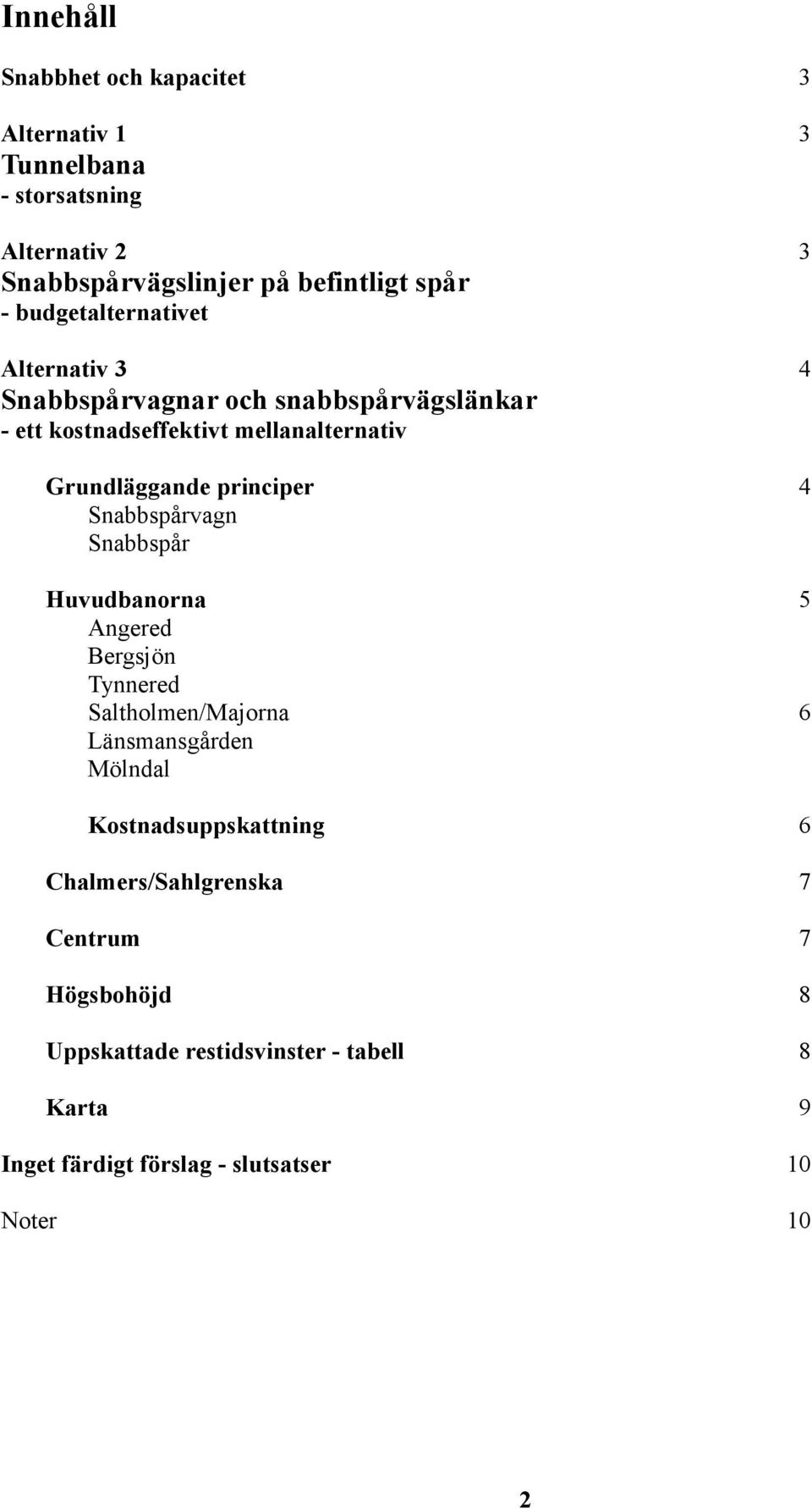 principer Snabbspårvagn Snabbspår Huvudbanorna Angered Bergsjön Tynnered Saltholmen/Majorna Länsmansgården Mölndal