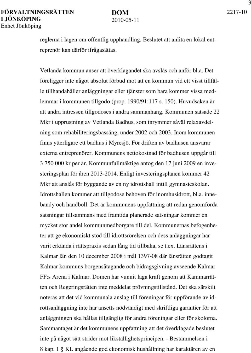 Kommunen satsade 22 Mkr i upprustning av Vetlanda Badhus, som inrymmer såväl relaxavdelning som rehabiliteringsbassäng, under 2002 och 2003. Inom kommunen finns ytterligare ett badhus i Myresjö.