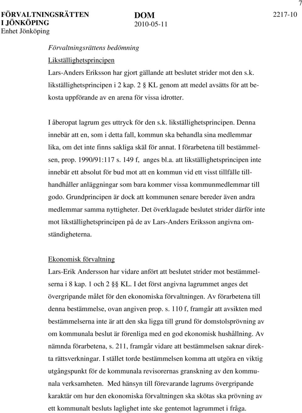 Denna innebär att en, som i detta fall, kommun ska behandla sina medlemmar lika, om det inte finns sakliga skäl för annat. I förarbetena till bestämmelsen, prop. 1990/91:117 s. 149 f, anges bl.a. att likställighetsprincipen inte innebär ett absolut för bud mot att en kommun vid ett visst tillfälle tillhandhåller anläggningar som bara kommer vissa kommunmedlemmar till godo.