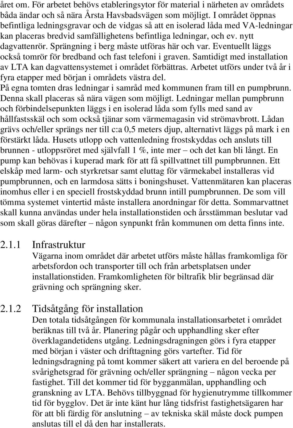 Sprängning i berg måste utföras här och var. Eventuellt läggs också tomrör för bredband och fast telefoni i graven. Samtidigt med installation av LTA kan dagvattensystemet i området förbättras.