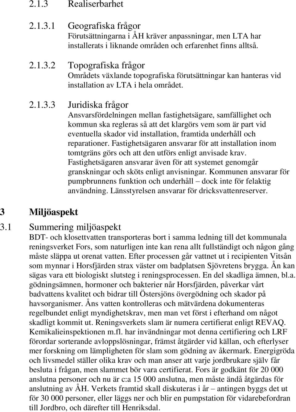 3 Juridiska frågor Ansvarsfördelningen mellan fastighetsägare, samfällighet och kommun ska regleras så att det klargörs vem som är part vid eventuella skador vid installation, framtida underhåll och