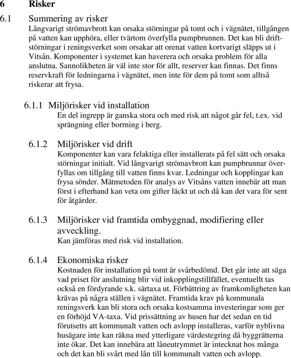 Sannolikheten är väl inte stor för allt, reserver kan finnas. Det finns reservkraft för ledningarna i vägnätet, men inte för dem på tomt som alltså riskerar att frysa. 6.1.