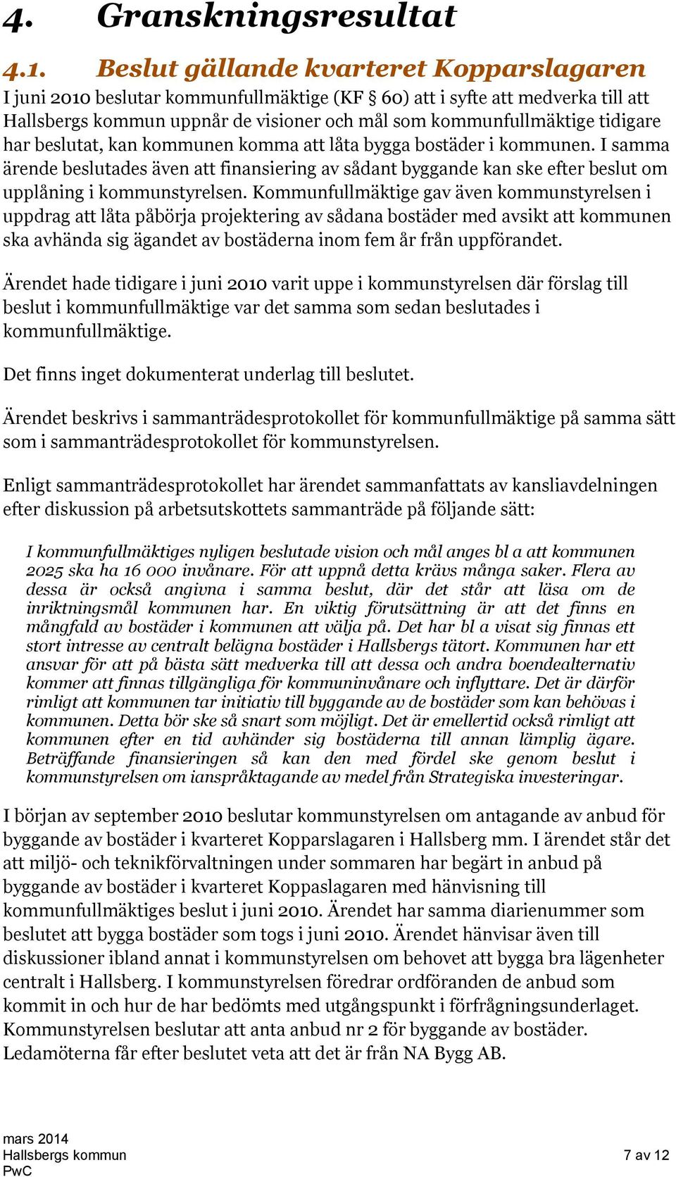 har beslutat, kan kommunen komma att låta bygga bostäder i kommunen. I samma ärende beslutades även att finansiering av sådant byggande kan ske efter beslut om upplåning i kommunstyrelsen.