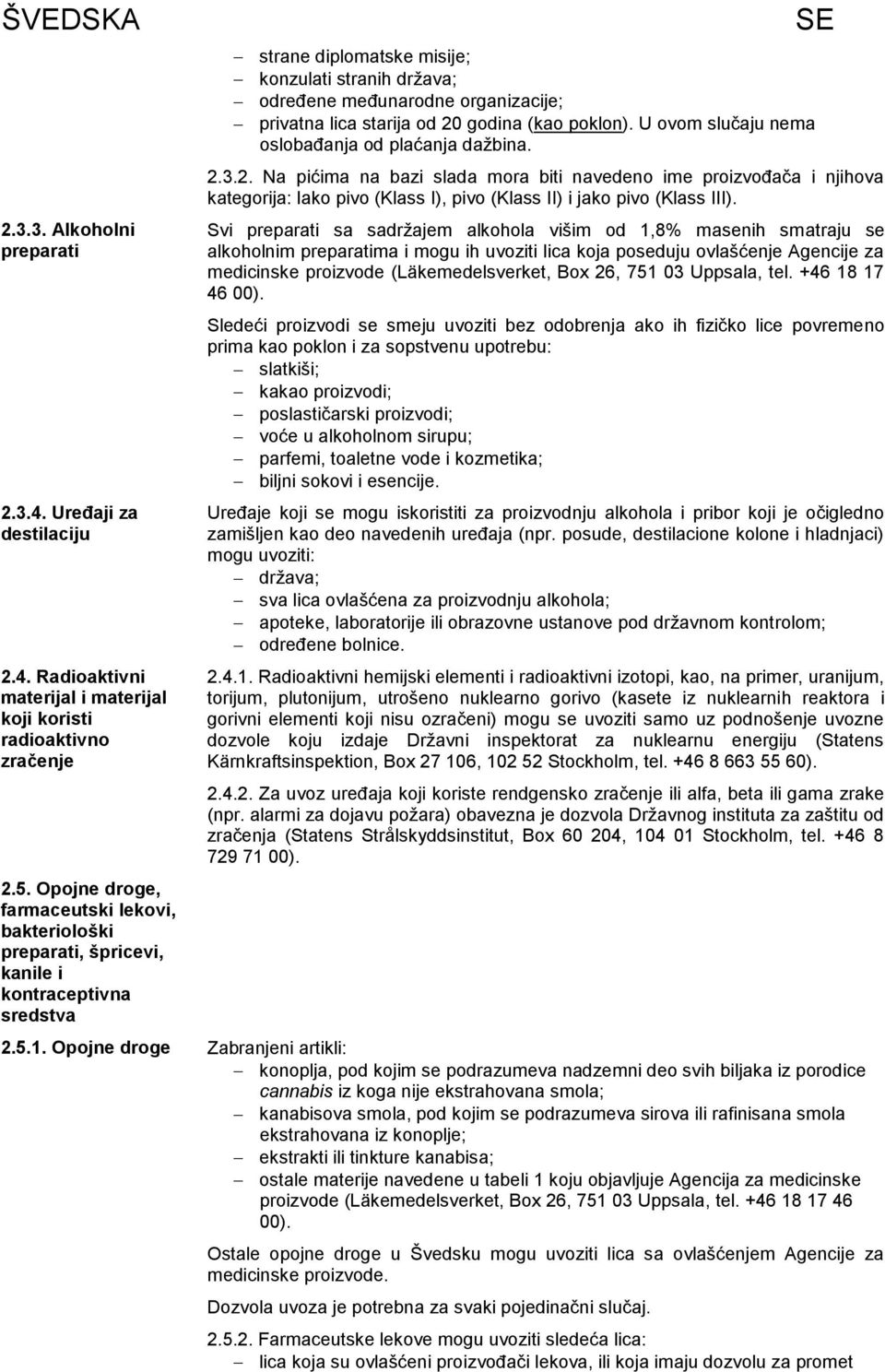 lica starija od 20 godina (kao poklon). U ovom slučaju nema oslobaďanja od plaćanja daţbina. 2.3.2. Na pićima na bazi slada mora biti navedeno ime proizvoďača i njihova kategorija: lako pivo (Klass I), pivo (Klass II) i jako pivo (Klass III).