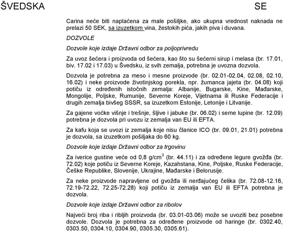 03) u Švedsku, iz svih zemalja, potrebna je uvozna dozvola. Dozvola je potrebna za meso i mesne proizvode (br. 02.01-02.04, 02.08, 02.10, 16.02) i neke proizvode ţivotinjskog porekla, npr.