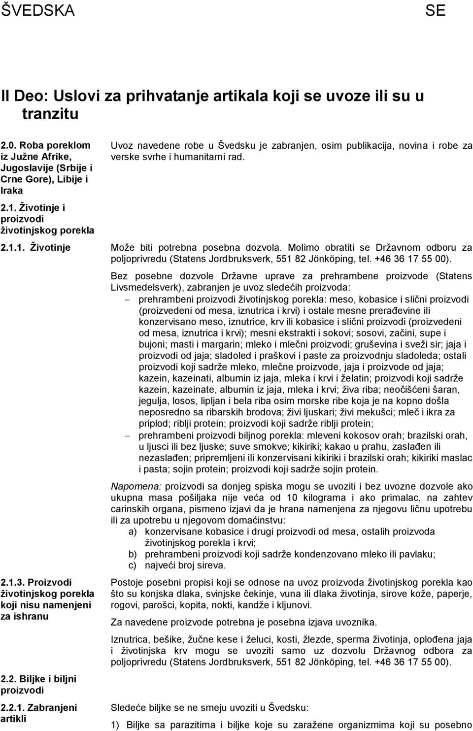 1. Ţivotinje Moţe biti potrebna posebna dozvola. Molimo obratiti se Drţavnom odboru za poljoprivredu (Statens Jordbruksverk, 551 82 Jönköping, tel. +46 36