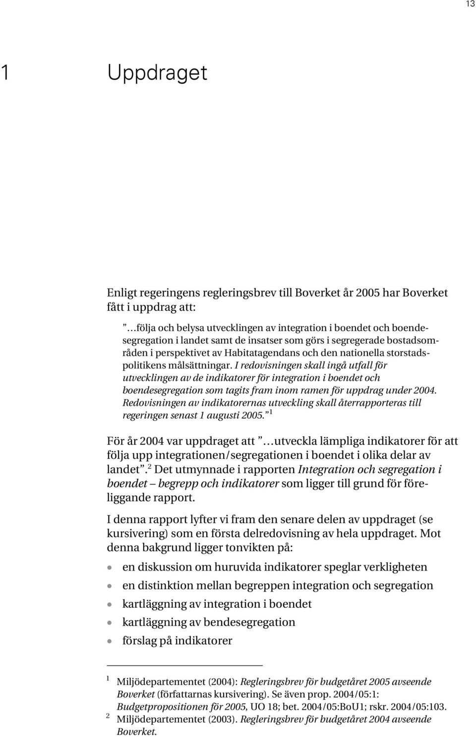 I redovisningen skall ingå utfall för utvecklingen av de indikatorer för integration i boendet och boendesegregation som tagits fram inom ramen för uppdrag under 2004.