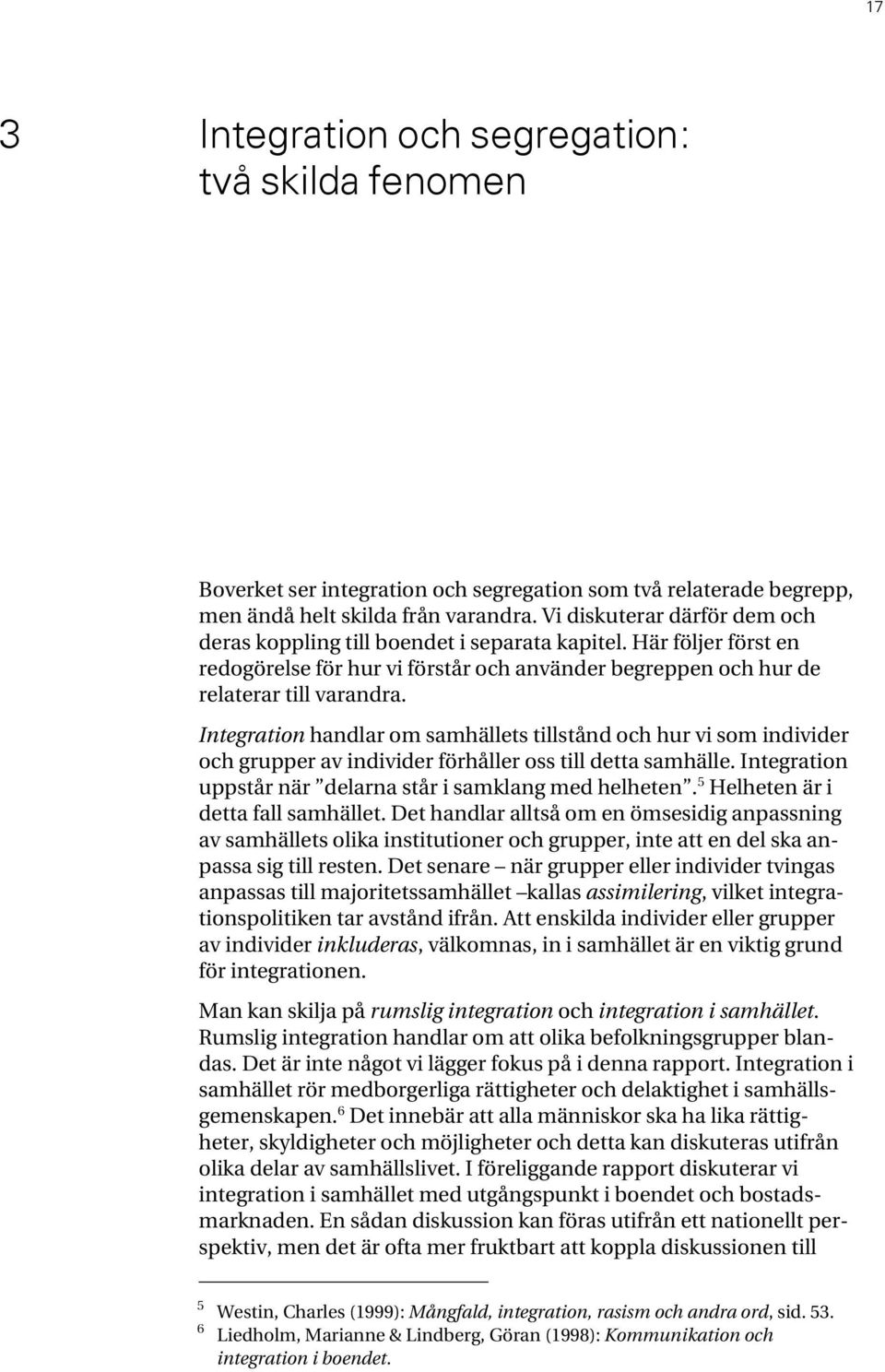 Integration handlar om samhällets tillstånd och hur vi som individer och grupper av individer förhåller oss till detta samhälle. Integration uppstår när delarna står i samklang med helheten.