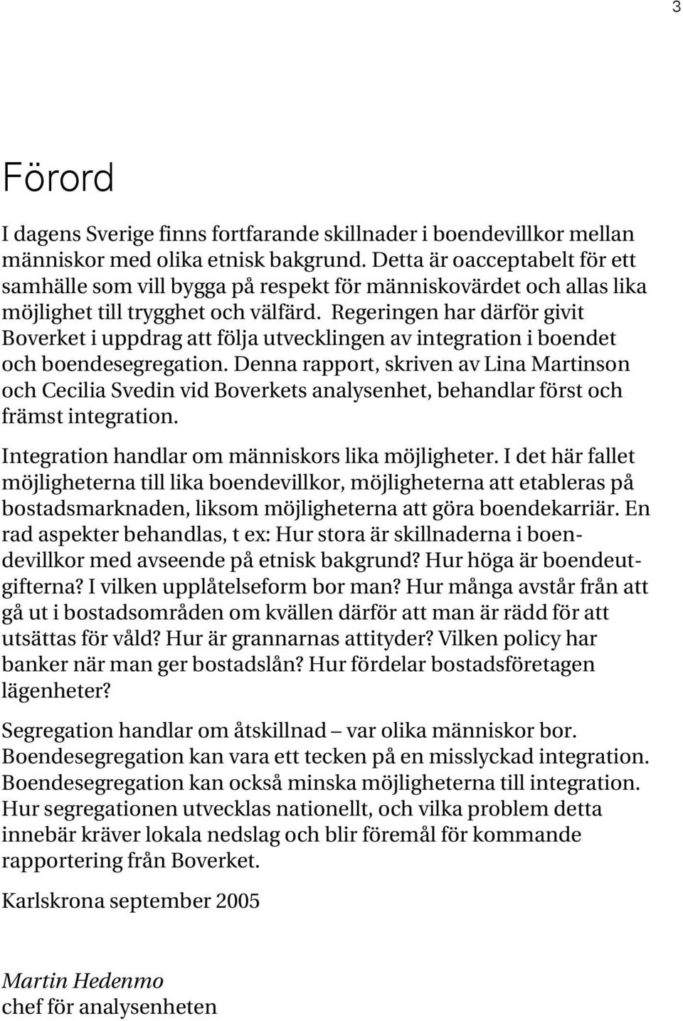 Regeringen har därför givit Boverket i uppdrag att följa utvecklingen av integration i boendet och boendesegregation.