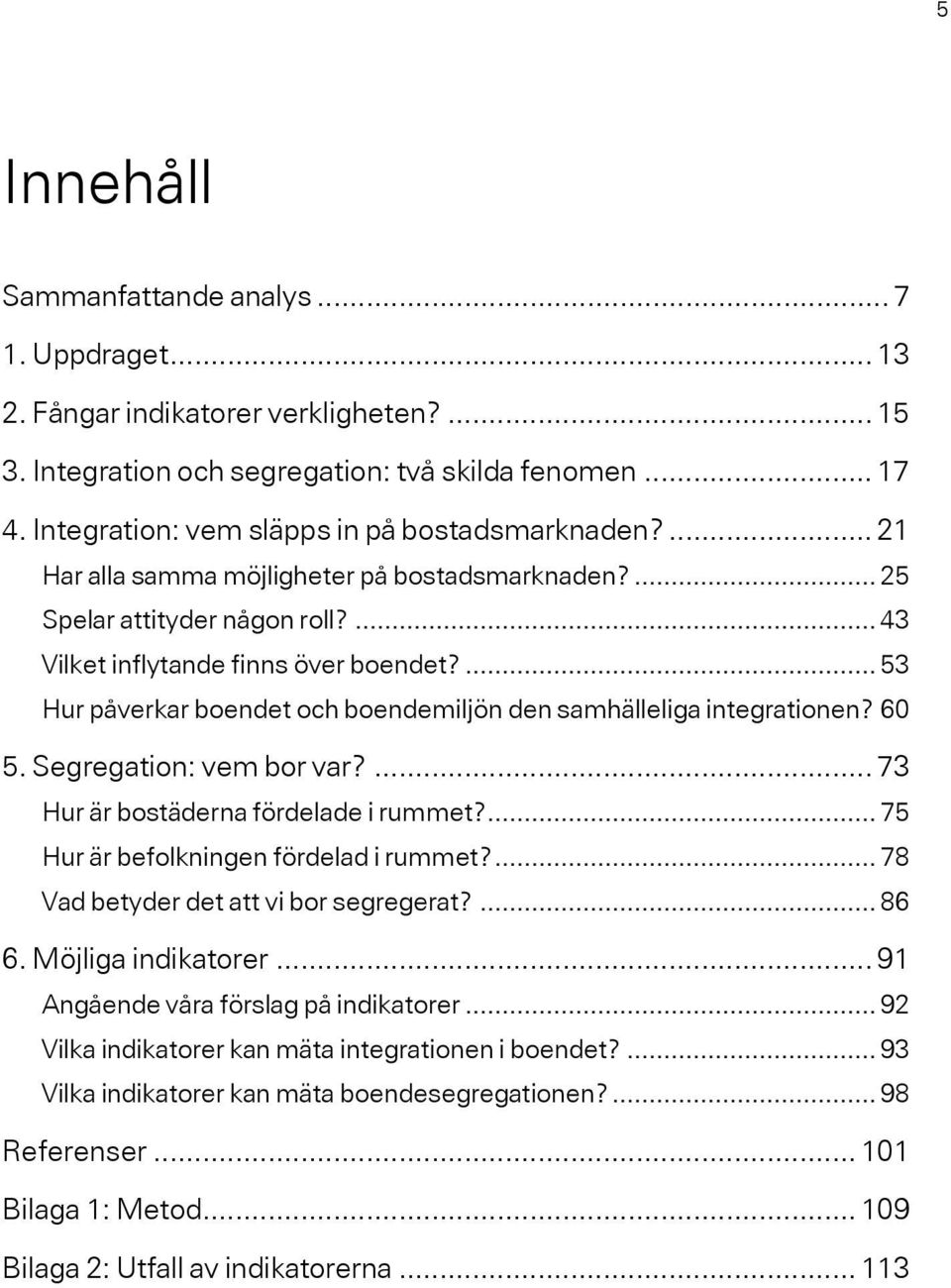 ... 53 Hur påverkar boendet och boendemiljön den samhälleliga integrationen? 60 5. Segregation: vem bor var?... 73 Hur är bostäderna fördelade i rummet?... 75 Hur är befolkningen fördelad i rummet?