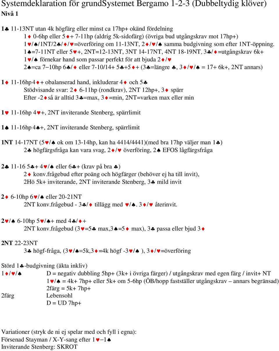 1 =7-11NT eller 5 +, 2NT=12-13NT, 3NT 14-17NT, 4NT 18-19NT, 3 / =utgångskrav 6k+ 1 / förnekar hand som passar perfekt för att bjuda 2 / 2 =ca 7 10hp 6 / eller 7-10/14+ 5 +5 + (3 =längre, 3 / / = 17+