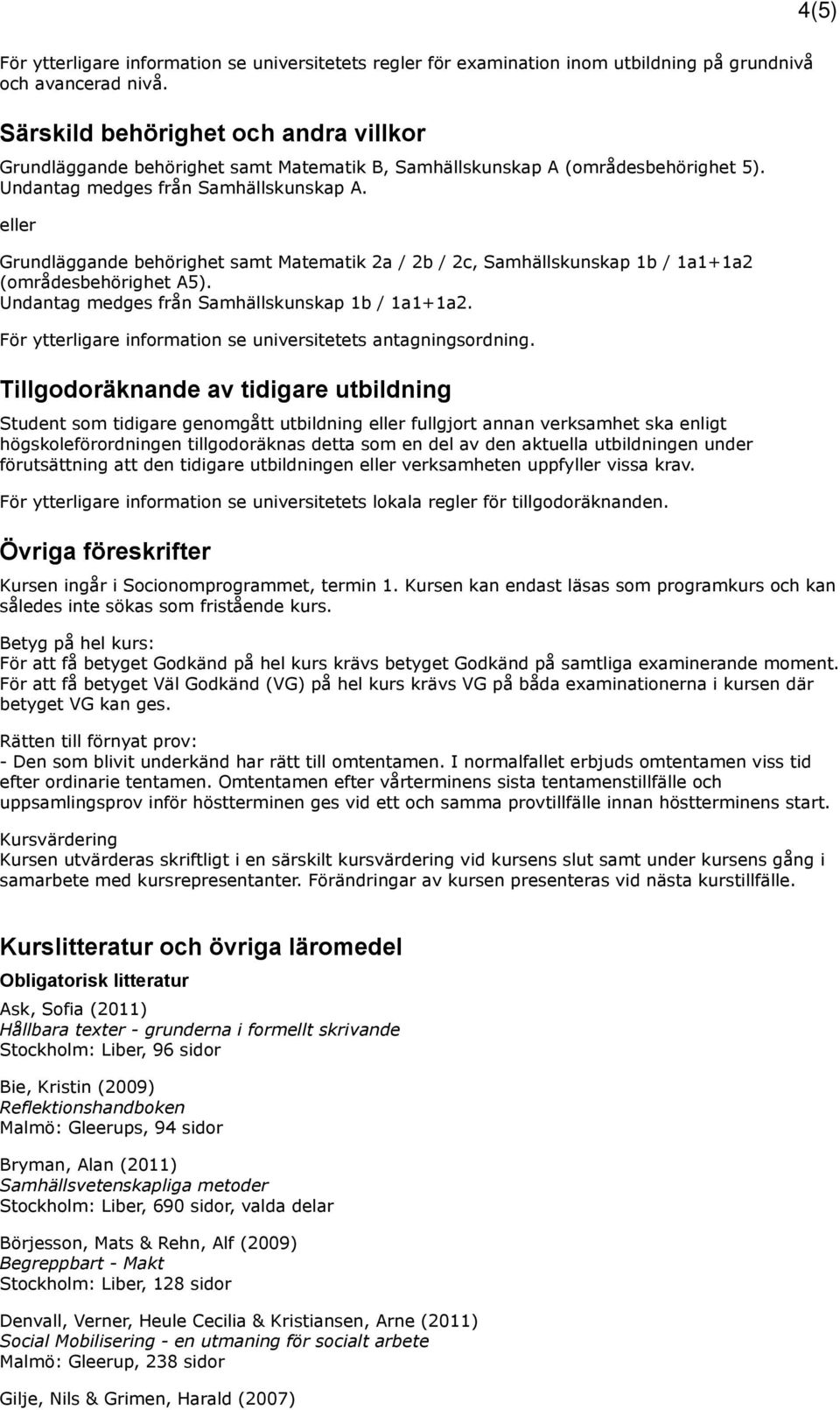 eller Grundläggande behörighet samt Matematik 2a / 2b / 2c, Samhällskunskap 1b / 1a1+1a2 (områdesbehörighet A5). Undantag medges från Samhällskunskap 1b / 1a1+1a2.