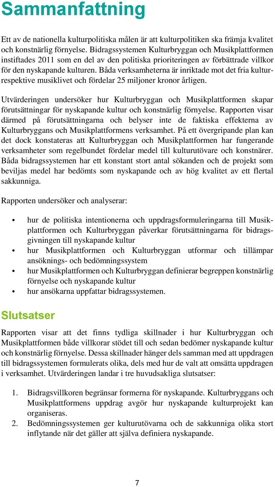 Båda verksamheterna är inriktade mot det fria kulturrespektive musiklivet och fördelar 25 miljoner kronor årligen.