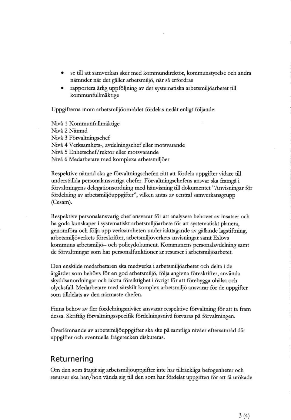 motsvarande Nivå 5 Enhetschef/rektor eller motsvarande Nivå 6 Medarbetare med komplexa arbetsmiljöer Respektive nämnd ska ge förvaltningschefen rätt att fördela uppgifter vidare till underställda