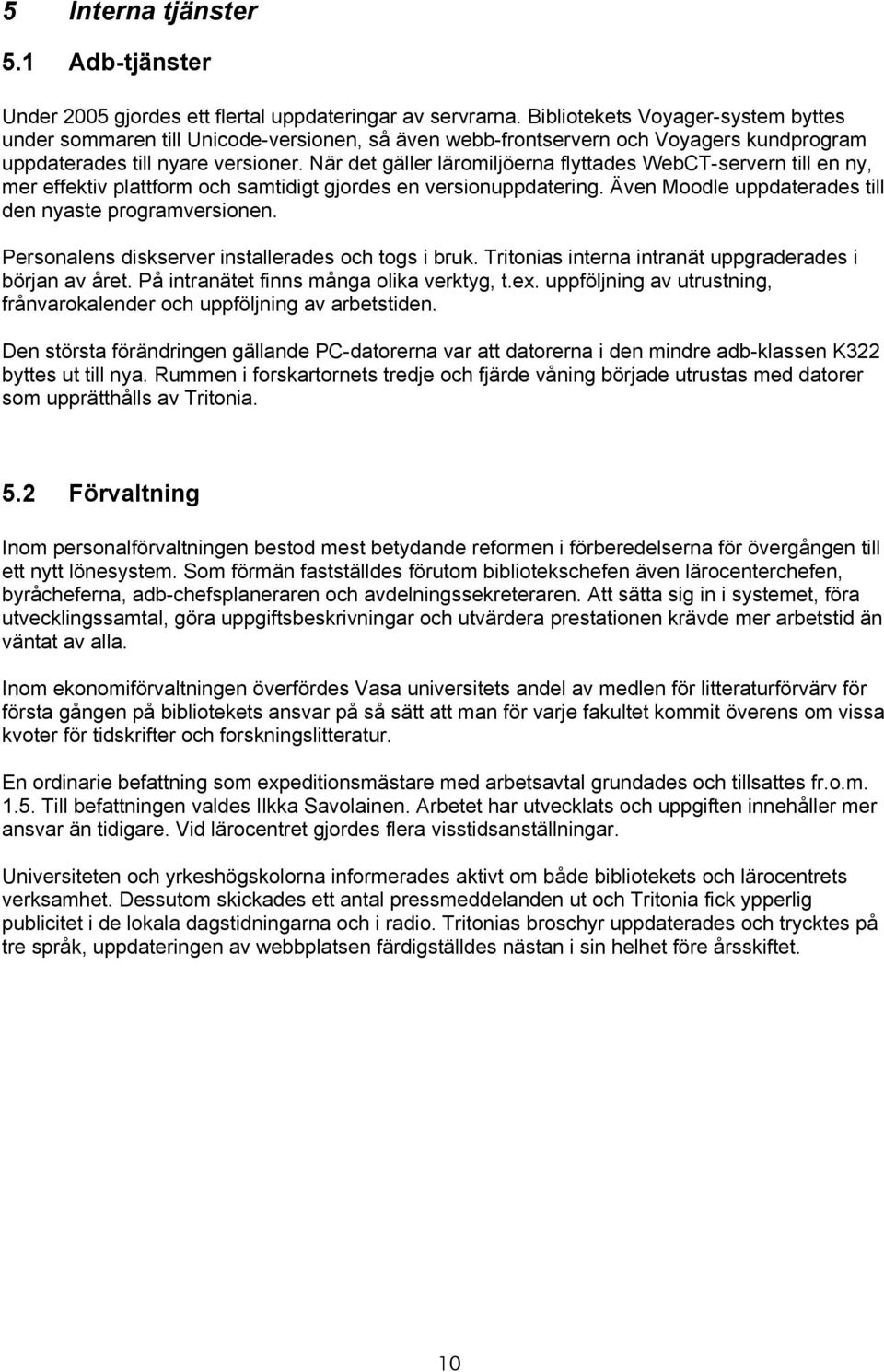 När det gäller läromiljöerna flyttades WebCT-servern till en ny, mer effektiv plattform och samtidigt gjordes en versionuppdatering. Även Moodle uppdaterades till den nyaste programversionen.