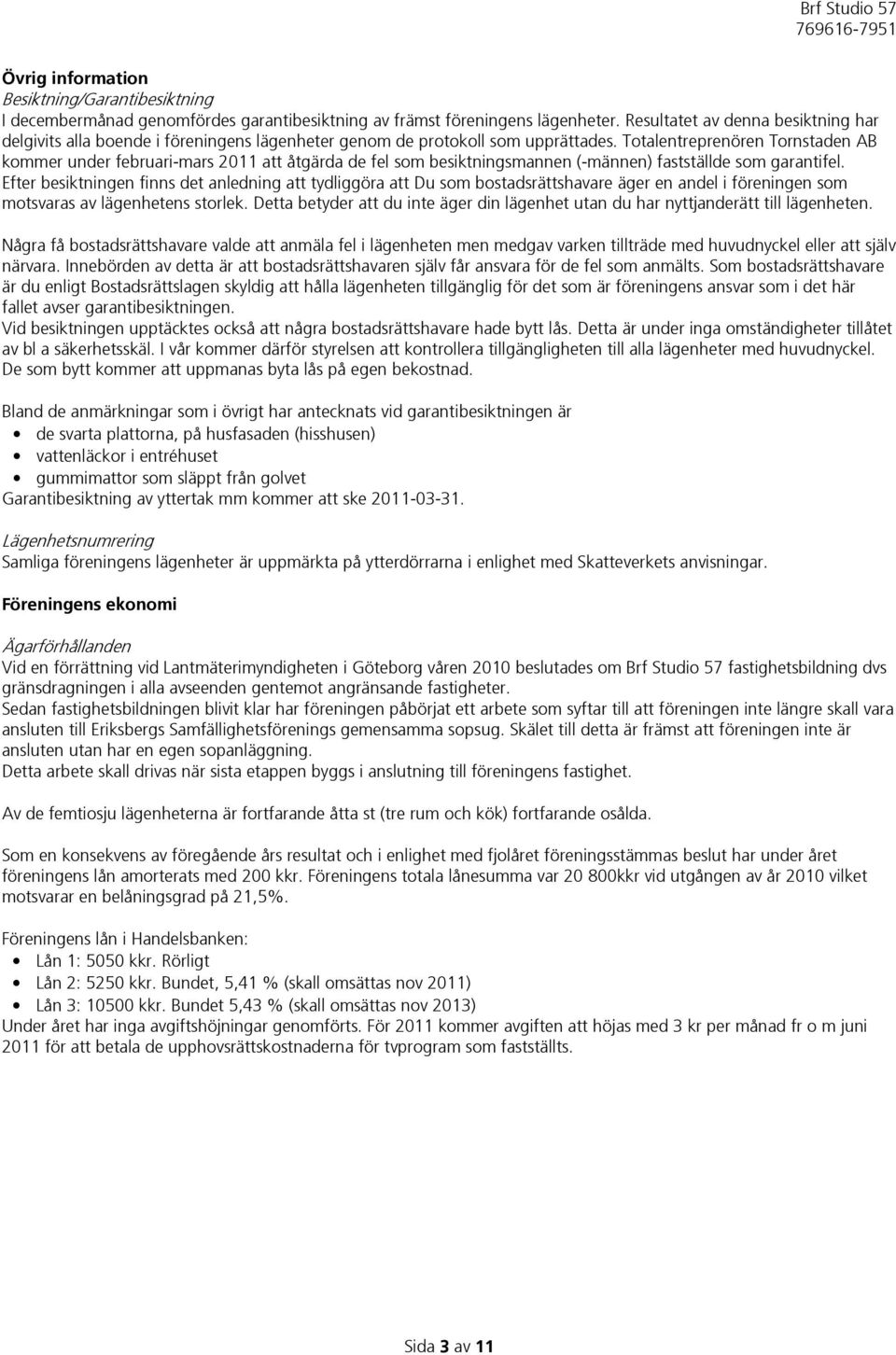 Totalentreprenören Tornstaden AB kommer under februari-mars 2011 att åtgärda de fel som besiktningsmannen (-männen) fastställde som garantifel.