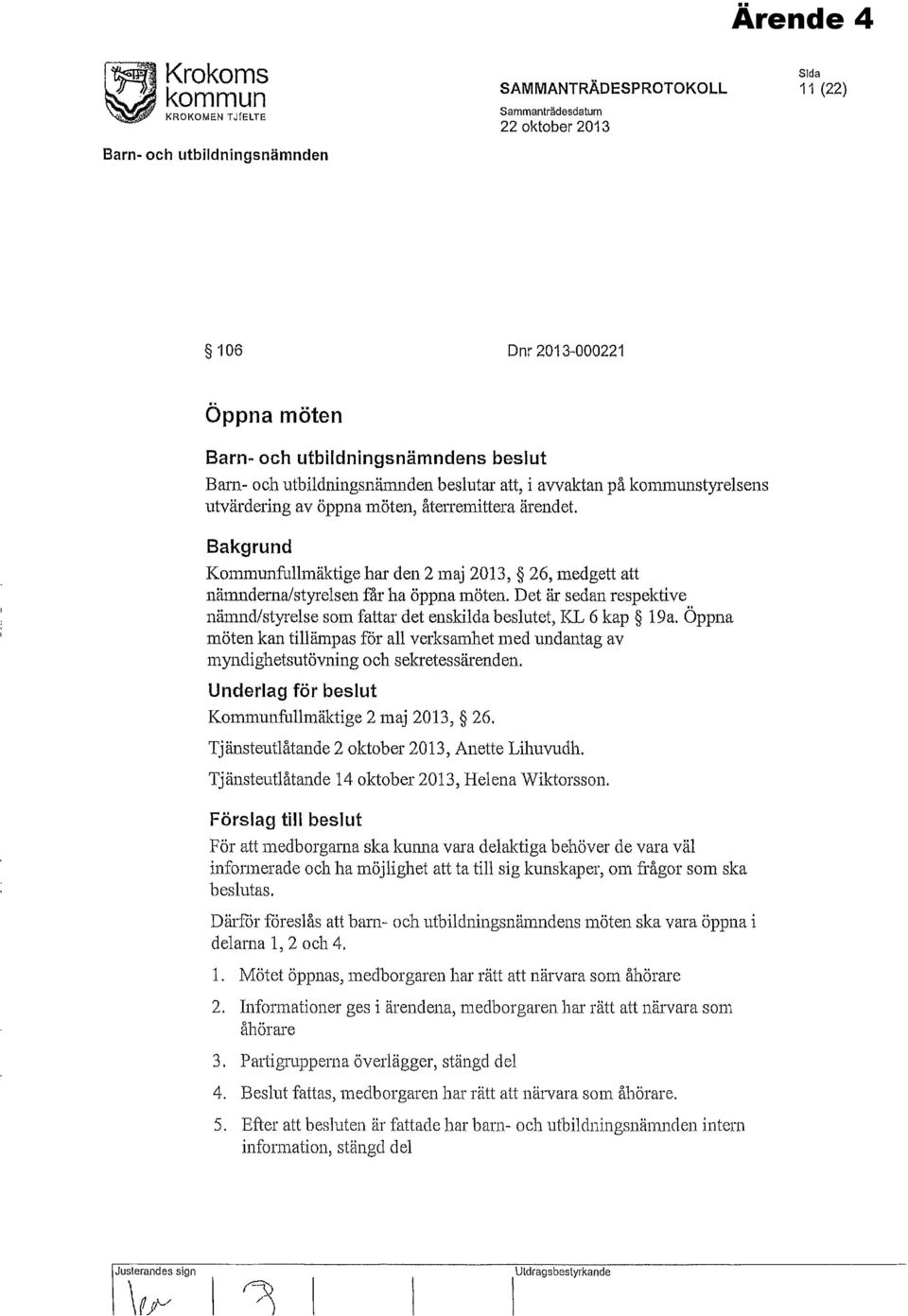 Bakgrund Kommunfullmäktige har den 2 maj 2013, 26, medgett att nämnderna/styrelsen får ha öppna möten. Det är sedan respektive nämnd/styrelse som fattar det enskilda beslutet, KL 6 kap 19a.