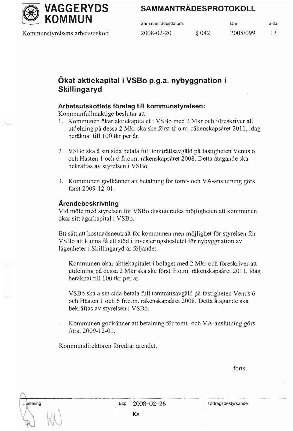 o.m. räkenskapsåret 2008. Detta åtagande ska bekräftas av styrelsen ivsbo. 3. Kommunen godkänner att betalning for tomt- och VA-anslutning görs först 2009-12-01.