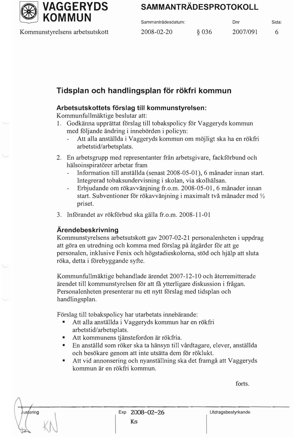 Godkänna upprättat fårslag till tobakspolicy för Vaggeryds kommun med följande ändring i innebörden i policyn: Att alla anställda i Vaggeryds kommun om möj ligt ska ha en rökfri arbetstid/arbetsplats.