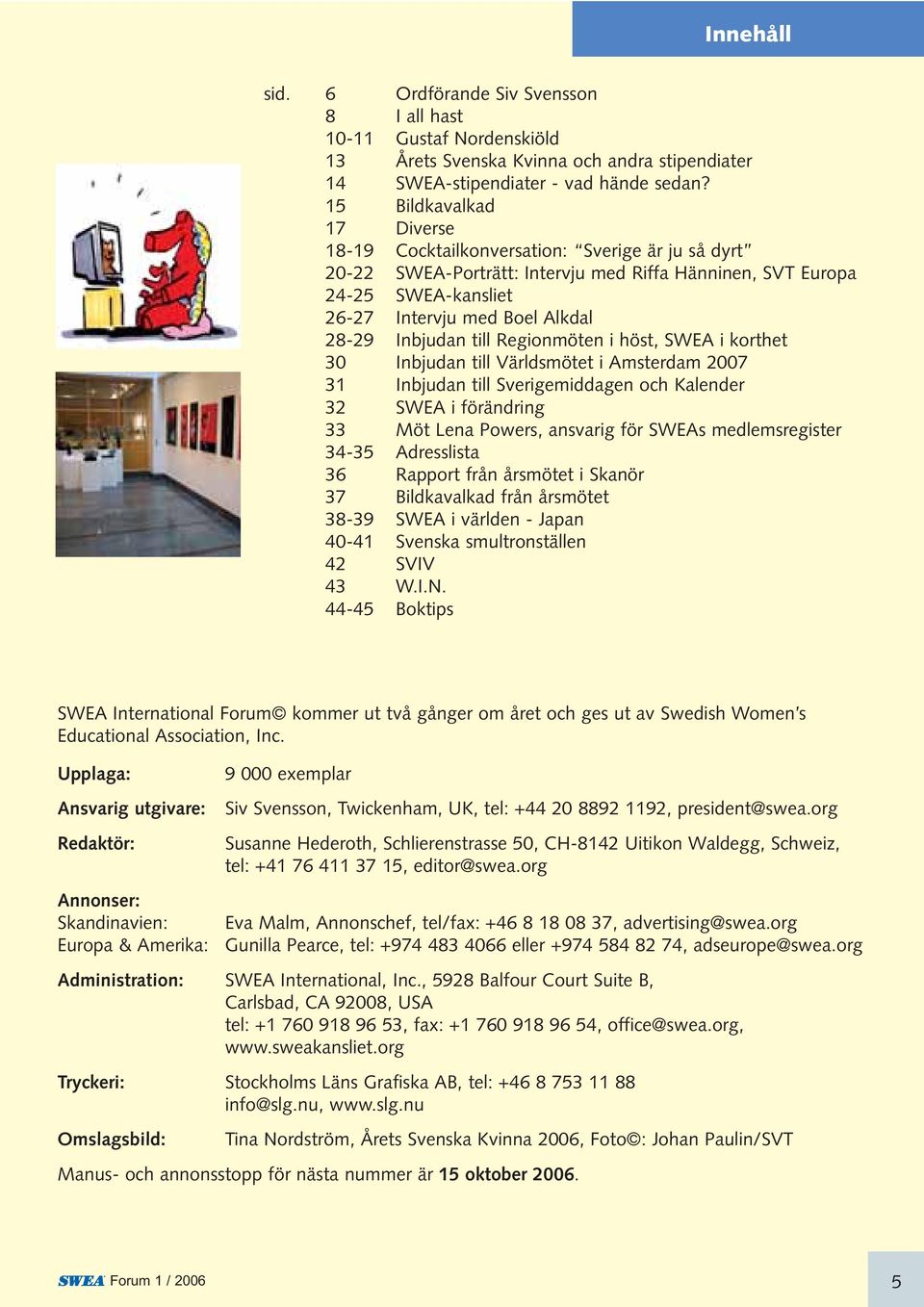 Inbjudan till Regionmöten i höst, SWEA i korthet 30 Inbjudan till Världsmötet i Amsterdam 2007 31 Inbjudan till Sverigemiddagen och Kalender 32 SWEA i förändring 33 Möt Lena Powers, ansvarig för