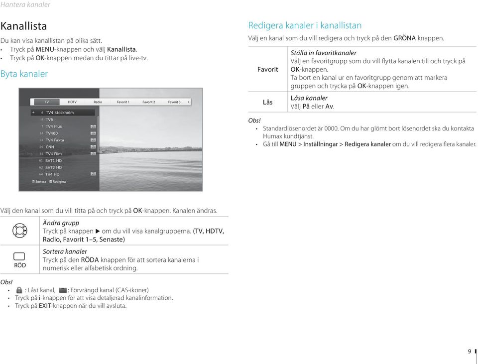 Favorit Lås Ställa in favoritkanaler Välj en favoritgrupp som du vill flytta kanalen till och tryck på OK-knappen.