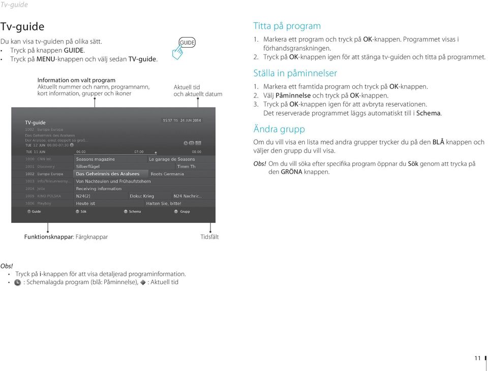 Markera ett program och tryck på OK-knappen. Programmet visas i MENU TEXT förhandsgranskningen. 2. Tryck på OK-knappen igen för att stänga tv-guiden och titta på programmet. Ställa in påminnelser 1.