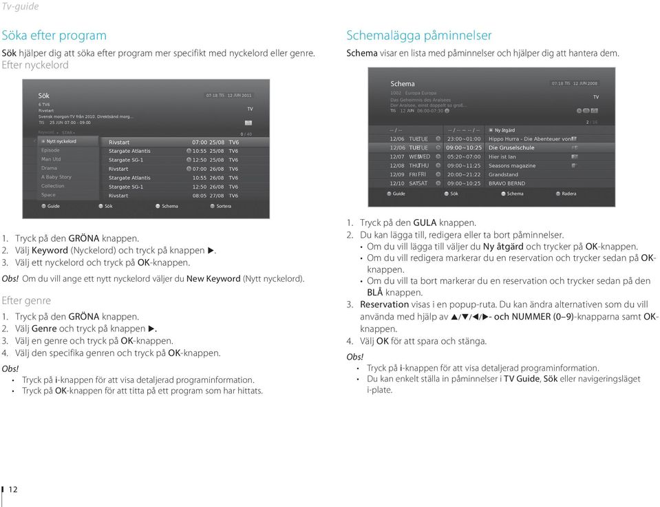 Schema TIS JUN Sök TIS JUN TV TV TIS JUN TIS JUN Keyword Nytt nyckelord Ny åtgärd TUE TUE WED THU FRI SAT Guide Sök Schema Radera Guide Sök Schema Sortera 1. Tryck på den GRÖNA knappen. 2.