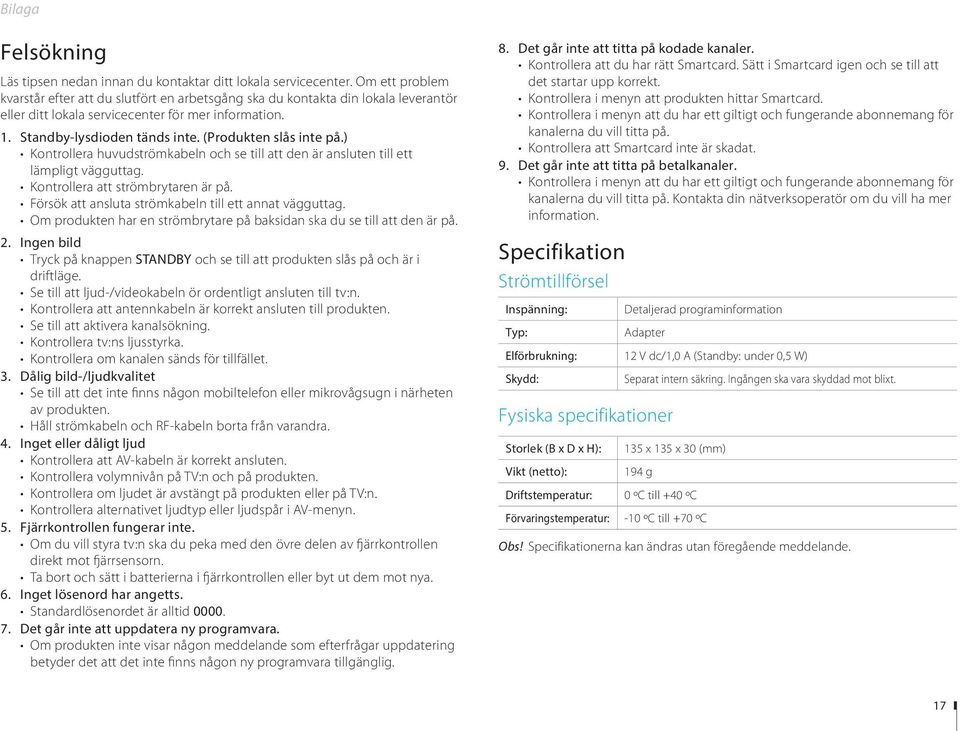 (Produkten slås inte på.) Kontrollera huvudströmkabeln och se till att den är ansluten till ett lämpligt vägguttag. Kontrollera att strömbrytaren är på.