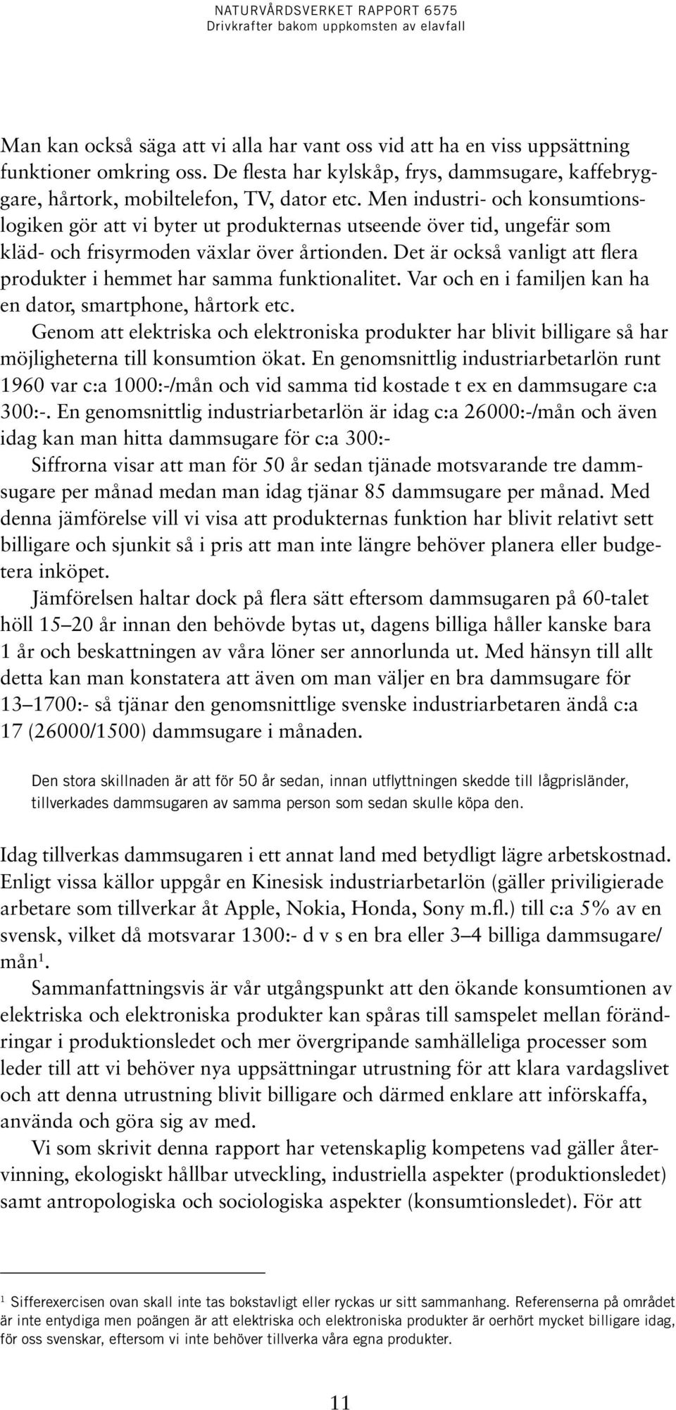 Det är också vanligt att flera produkter i hemmet har samma funktionalitet. Var och en i familjen kan ha en dator, smartphone, hårtork etc.