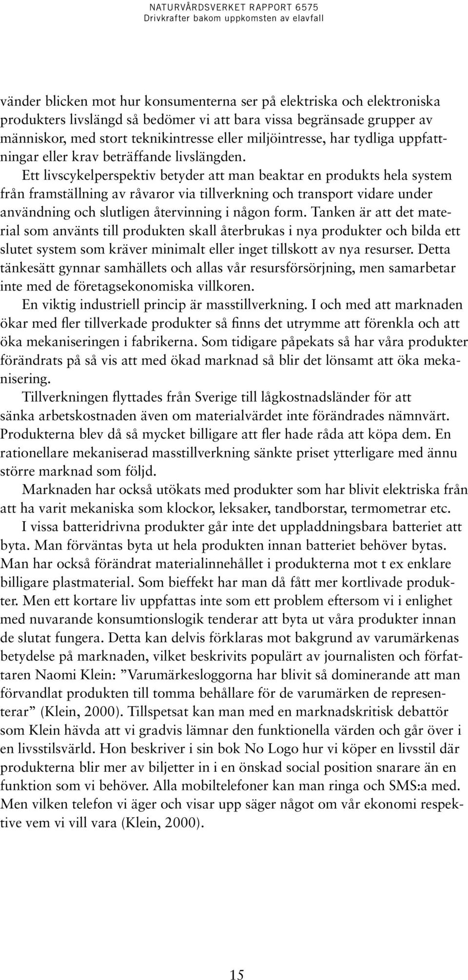 Ett livscykelperspektiv betyder att man beaktar en produkts hela system från framställning av råvaror via tillverkning och transport vidare under användning och slutligen återvinning i någon form.