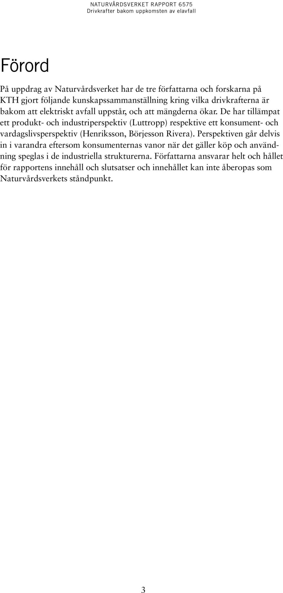 De har tillämpat ett produkt- och industriperspektiv (Luttropp) respektive ett konsument- och vardagslivsperspektiv (Henriksson, Börjesson Rivera).