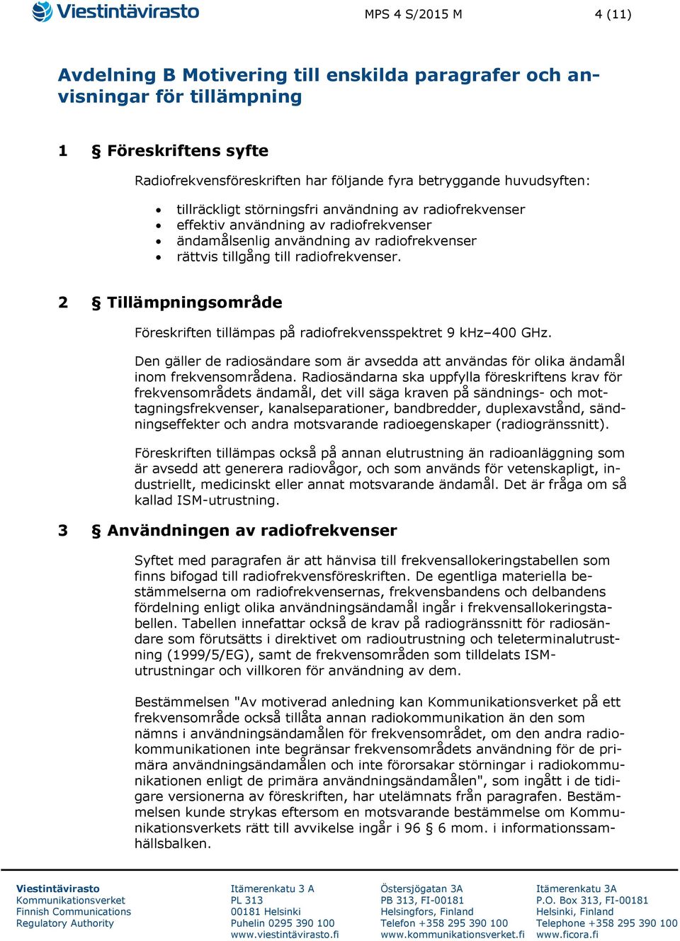 2 Tillämpningsområde Föreskriften tillämpas på radiofrekvensspektret 9 khz 400 GHz. Den gäller de radiosändare som är avsedda att användas för olika ändamål inom frekvensområdena.