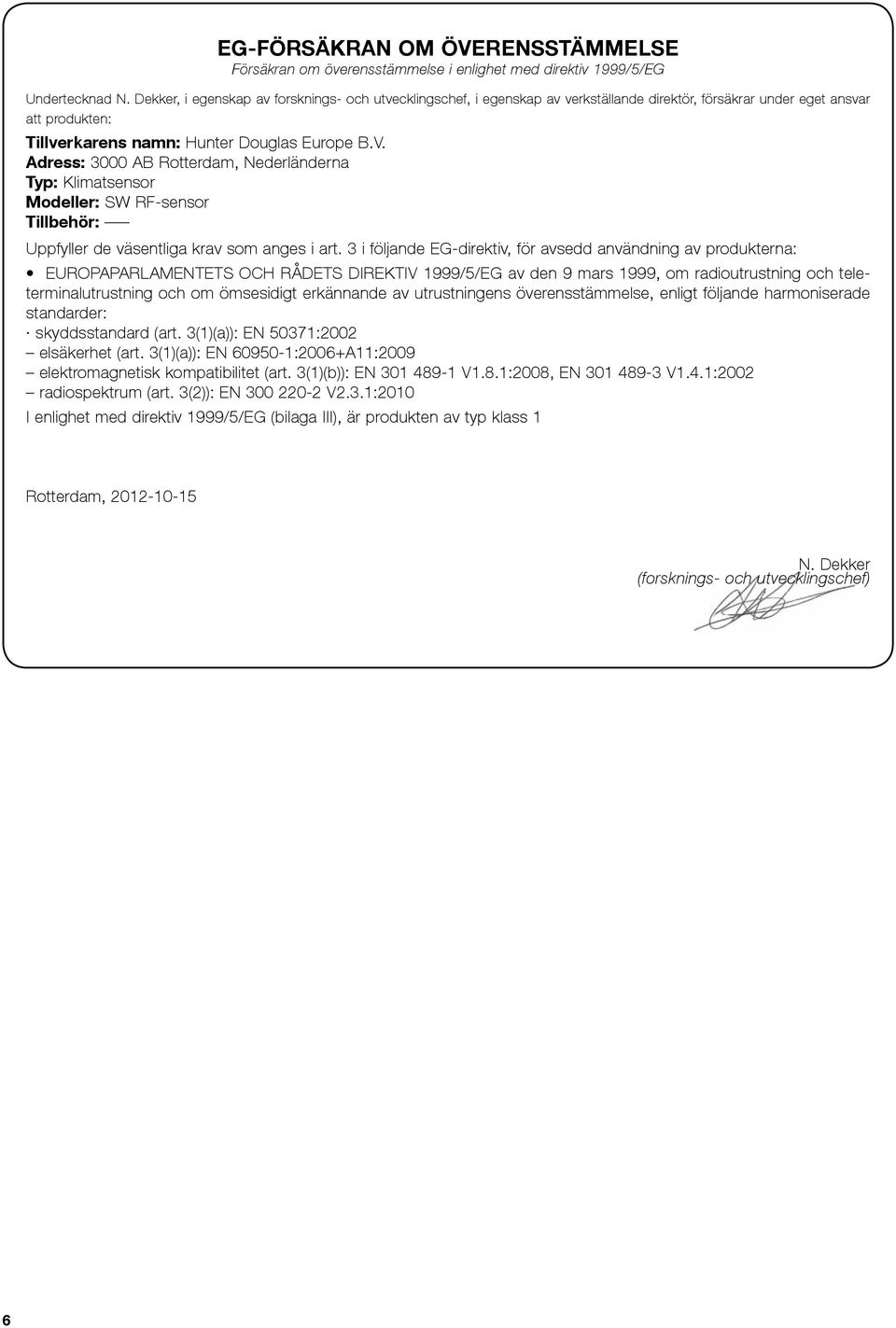 Adress: 3000 AB Rotterdam, Nederländerna Typ: Klimatsensor Modeller: SW RF-sensor Tillbehör: Uppfyller de väsentliga krav som anges i art.