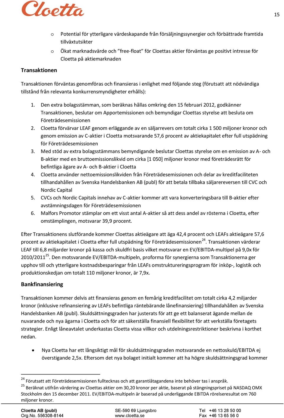 Den extra blagsstämman, sm beräknas hållas mkring den 15 februari 2012, gdkänner Transaktinen, beslutar m Apprtemissinen ch bemyndigar Clettas styrelse att besluta m Företrädesemissinen 2.