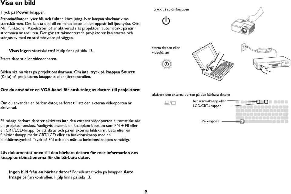 Visas ingen startskärm? Hjälp finns på sida 13. Starta datorn eller videoenheten. tryck på strömknappen starta datorn eller videokällan Bilden ska nu visas på projektionsskärmen.