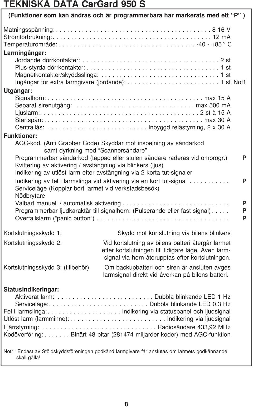 .. 1stNot1 Utgångar: Signalhorn:... max15a Separat sirenutgång:...max500ma Ljuslarm:....2stà15A Startspärr:... max30a Centrallås:...Inbyggd relästyrning, 2x30A Funktioner: AGC-kod.