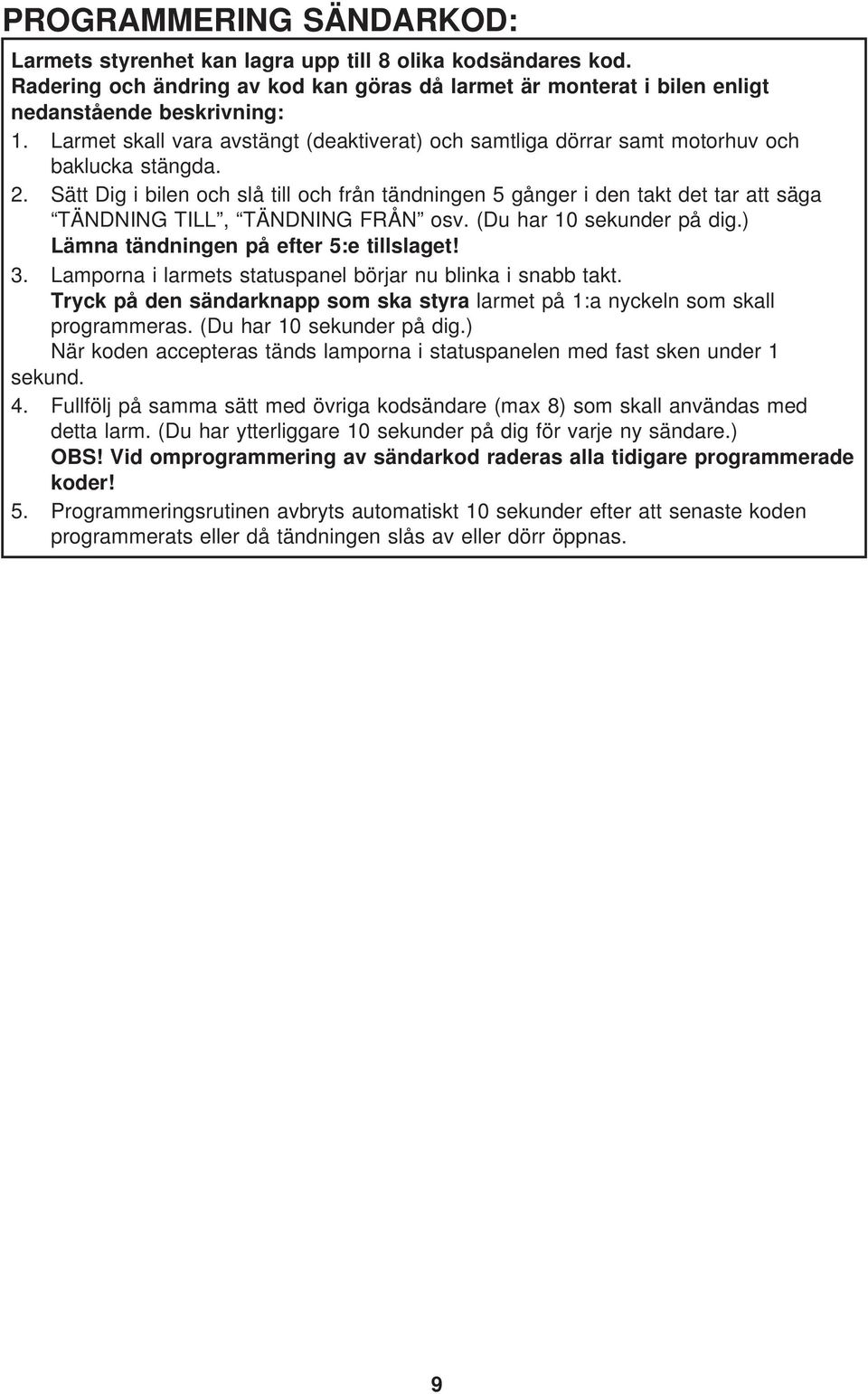 Sätt Dig i bilen och slå till och från tändningen 5 gånger i den takt det tar att säga TÄNDNING TILL, TÄNDNING FRÅN osv. (Du har 10 sekunder på dig.) Lämna tändningen på efter 5:e tillslaget! 3.