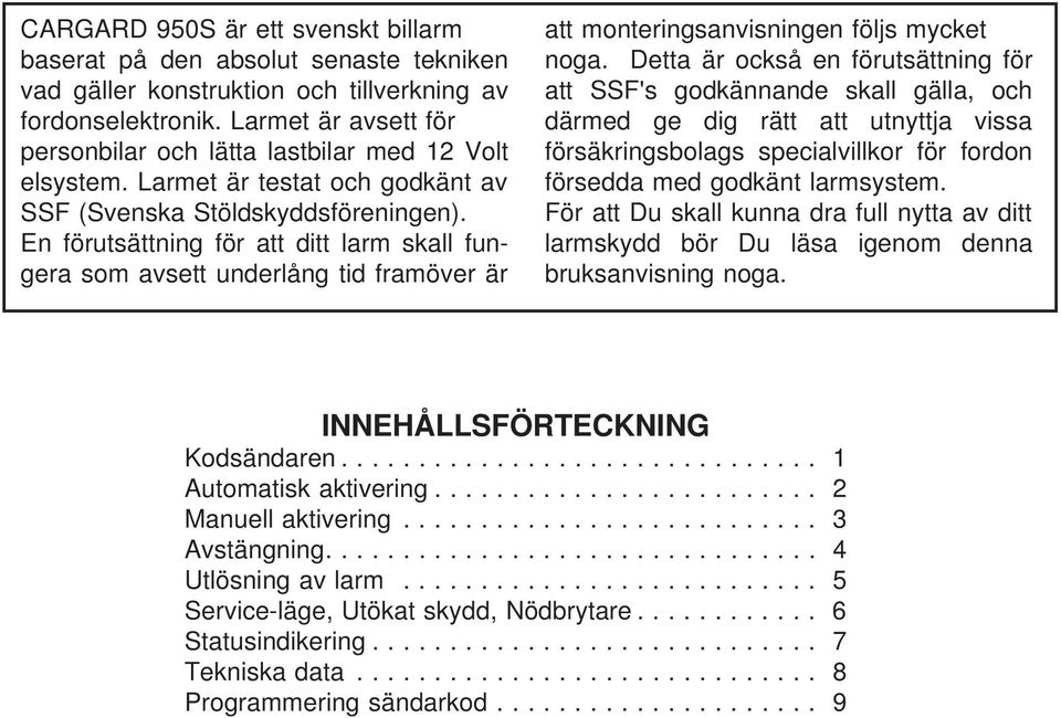 En förutsättning för att ditt larm skall fungera som avsett underlång tid framöver är att monteringsanvisningen följs mycket noga.