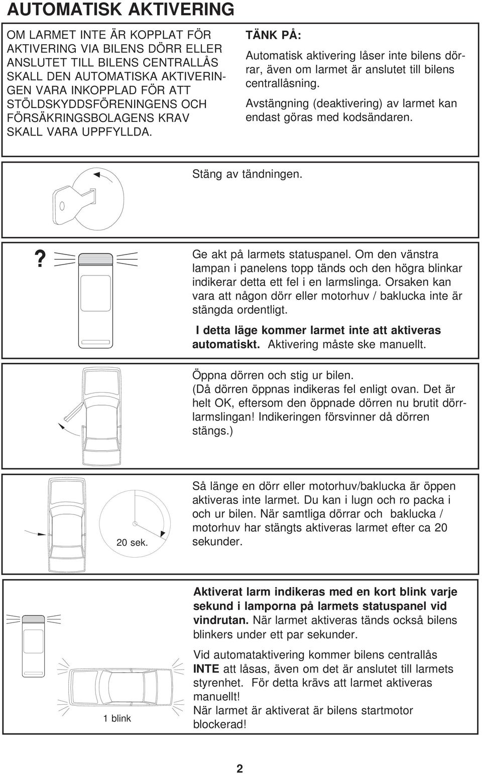 Avstängning (deaktivering) av larmet kan endast göras med kodsändaren. Stäng av tändningen.? Ge akt på larmets statuspanel.