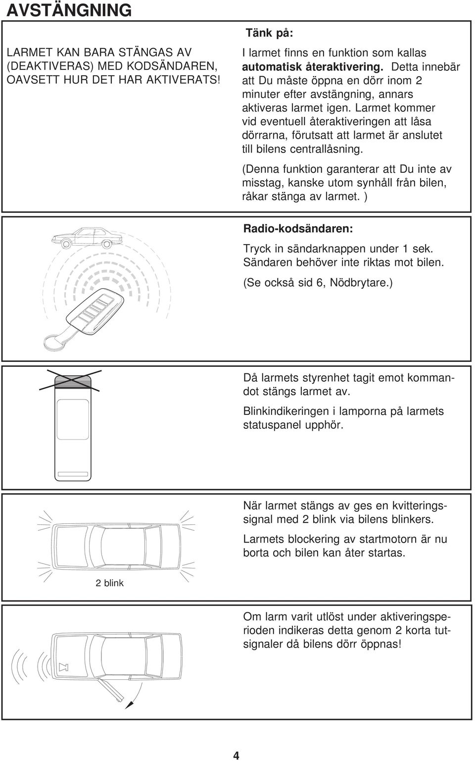 Larmet kommer vid eventuell återaktiveringen att låsa dörrarna, förutsatt att larmet är anslutet till bilens centrallåsning.