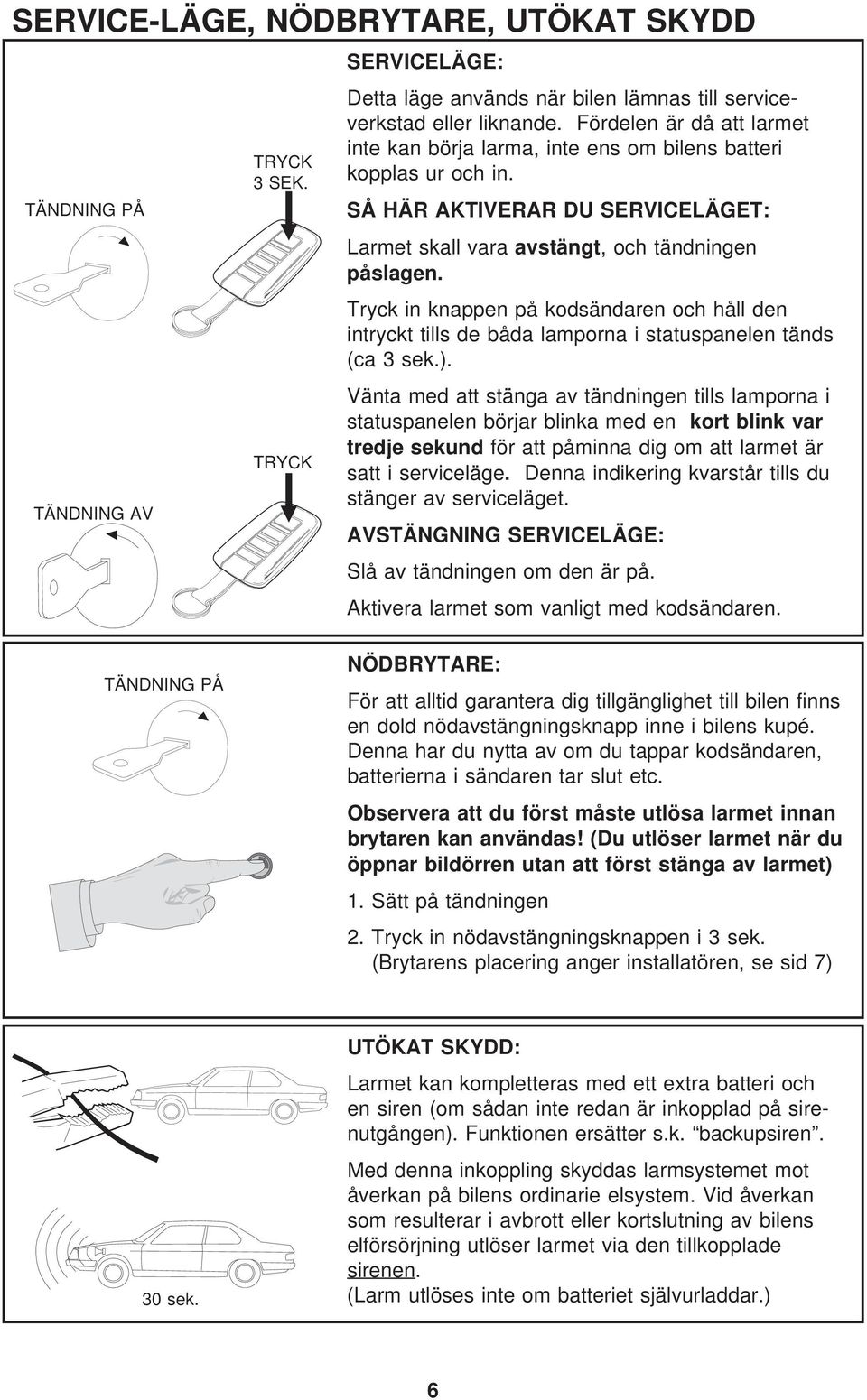 Tryck in knappen på kodsändaren och håll den intryckt tills de båda lamporna i statuspanelen tänds (ca 3 sek.).