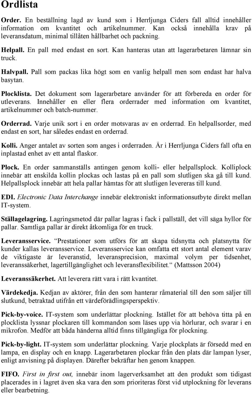 Pall som packas lika högt som en vanlig helpall men som endast har halva basytan. Plocklista. Det dokument som lagerarbetare använder för att förbereda en order för utleverans.