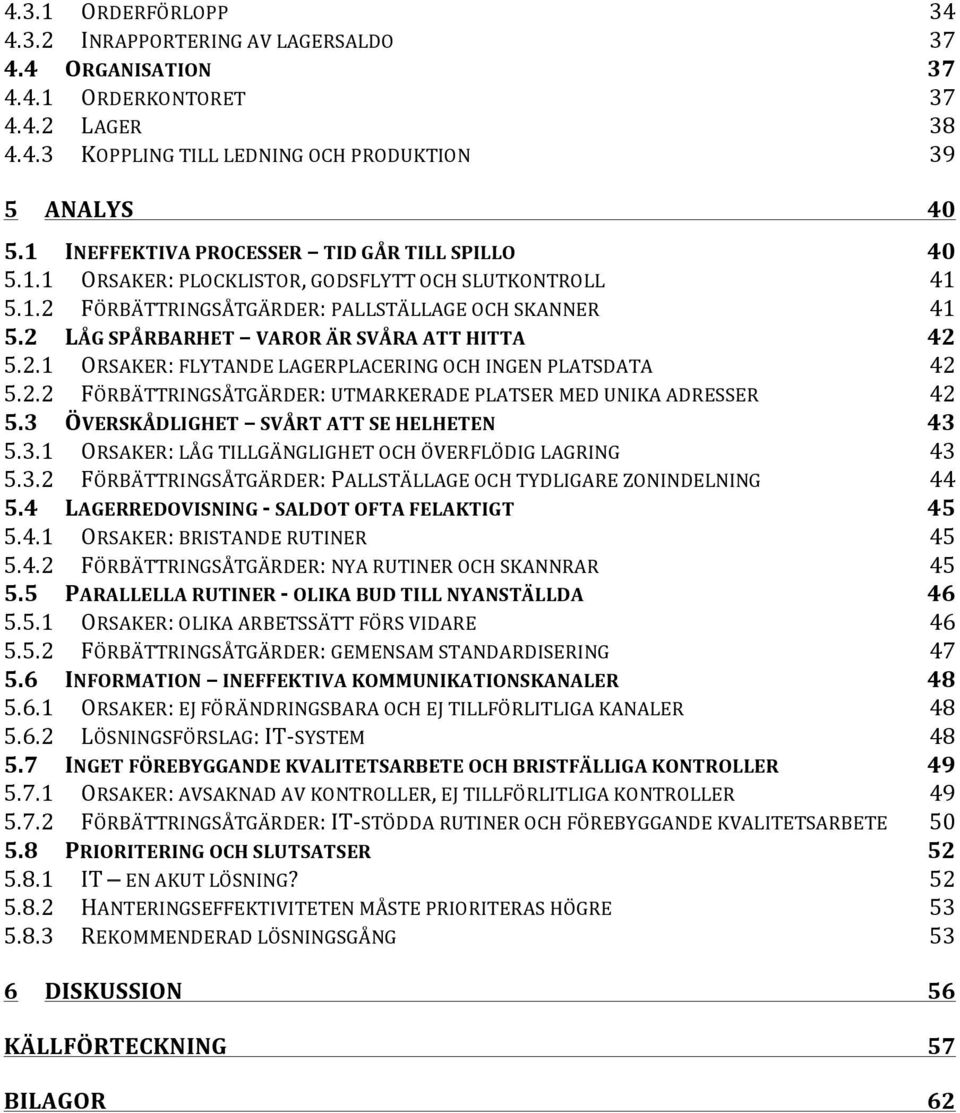 2 LÅG SPÅRBARHET VAROR ÄR SVÅRA ATT HITTA 42 5.2.1 ORSAKER: FLYTANDE LAGERPLACERING OCH INGEN PLATSDATA 42 5.2.2 FÖRBÄTTRINGSÅTGÄRDER: UTMARKERADE PLATSER MED UNIKA ADRESSER 42 5.