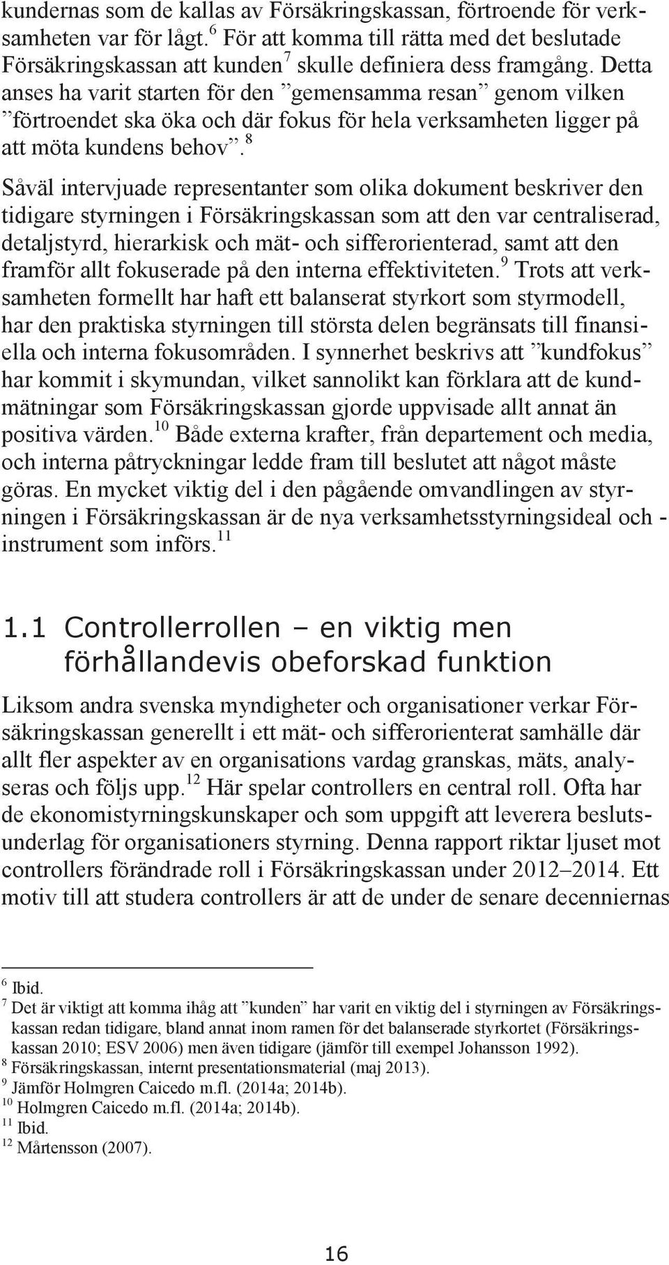 8 Såväl intervjuade representanter som olika dokument beskriver den tidigare styrningen i Försäkringskassan som att den var centraliserad, detaljstyrd, hierarkisk och mät- och sifferorienterad, samt